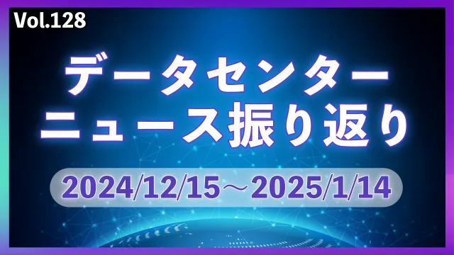 データセンターニュース ピックアップ: 24/12-25/1月│Vol.128